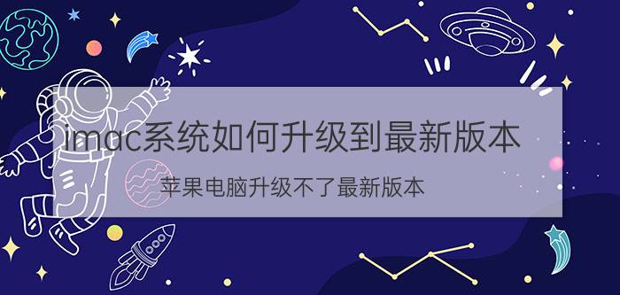 imac系统如何升级到最新版本 苹果电脑升级不了最新版本？